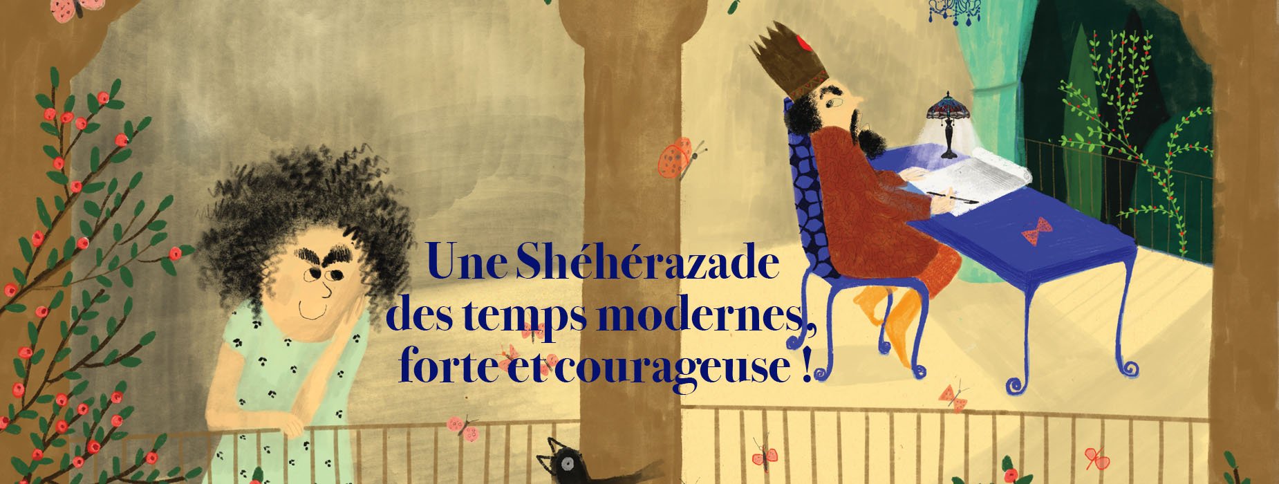 Illustration : une femme au balcon d'un palais oriental. Un roi est assis à sa table, stylo en main et l'écoute. Légende : Une Shéhérazade des temps modernes, forte et courageuse.